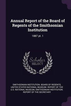 portada Annual Report of the Board of Regents of the Smithsonian Institution: 1887 pt. 1 (en Inglés)