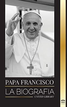 portada Papa Francisco: La Biografía - Jorge Mario Bergoglio, el Gran Reformador de la Iglesia Católica