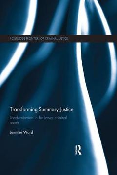 portada Transforming Summary Justice: Modernisation In The Lower Criminal Courts (routledge Frontiers Of Criminal Justice) (en Inglés)