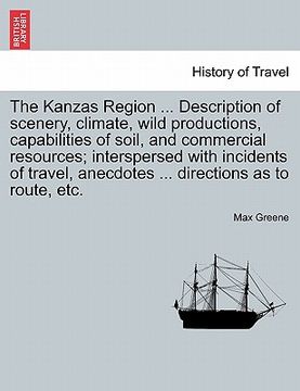 portada the kanzas region ... description of scenery, climate, wild productions, capabilities of soil, and commercial resources; interspersed with incidents o