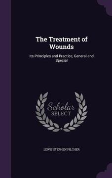 portada The Treatment of Wounds: Its Principles and Practice, General and Special (in English)