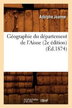 portada Géographie Du Département de l'Aisne (2e Édition) (Éd.1874) (in French)
