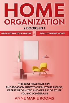 portada Home Organization: 2 Books In 1 - Organizing Your House + Decluttering Home. The Best Practical Tips And Ideas On How To Clean Your House