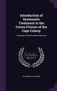 portada Introduction of Systematic Treatment to the Crown Forests of the Cape Colony: Summary of Rules and Instructions