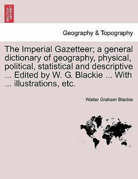 portada the imperial gazetteer; a general dictionary of geography, physical, political, statistical and descriptive ... edited by w. g. blackie ... with ... i (en Inglés)