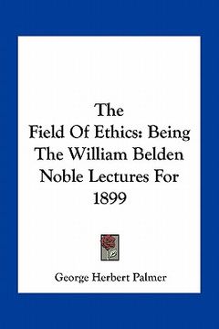 portada the field of ethics: being the william belden noble lectures for 1899 (en Inglés)