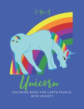 portada I Am a Unicorn: Unicorn Coloring Book for LGBTQ People with Anxiety: A LGBTQ+ Unicorn Coloring Book - Size 8.5x11 - Games Workbook for (en Inglés)