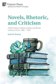 portada Novels, Rhetoric, and Criticism: A Brief History of Belles Lettres and British Literary Culture, 1680 - 1900