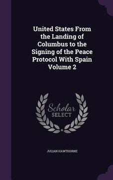 portada United States From the Landing of Columbus to the Signing of the Peace Protocol With Spain Volume 2 (en Inglés)