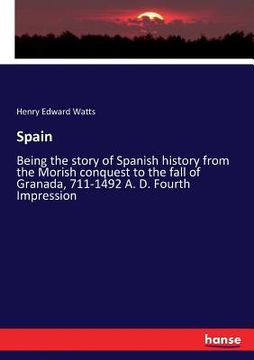 portada Spain: Being the story of Spanish history from the Morish conquest to the fall of Granada, 711-1492 A. D. Fourth Impression (in English)