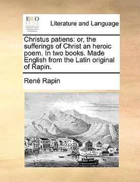 portada christus patiens: or, the sufferings of christ an heroic poem. in two books. made english from the latin original of rapin.