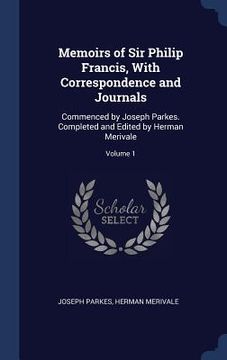 portada Memoirs of Sir Philip Francis, With Correspondence and Journals: Commenced by Joseph Parkes. Completed and Edited by Herman Merivale; Volume 1
