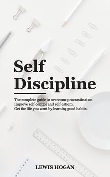 portada Self Discipline: The Complete Guide to Overcome Procrastination. Improve Self Control and Self Esteem. Get the Life You Want Learning G (in English)