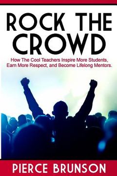 portada Rock the Crowd: How The Cool Teachers Inspire More Students, Earn More Respect, and Become Lifelong Mentors. (en Inglés)