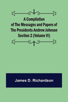portada A Compilation of the Messages and Papers of the Presidents Section 2 (Volume VI) Andrew Johnson (en Inglés)