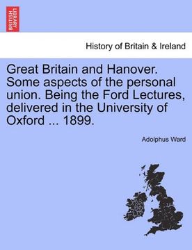 portada great britain and hanover. some aspects of the personal union. being the ford lectures, delivered in the university of oxford ... 1899. (en Inglés)
