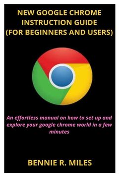 portada New Google Chrome Instruction Guide (for Beginners and Users): An effortless manual on how to set up and explore your google chrome world in a few min (en Inglés)