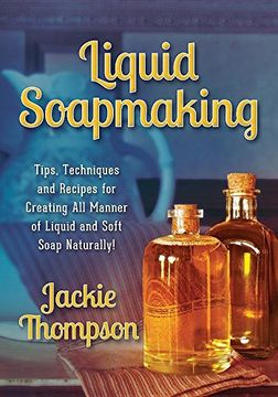 portada Liquid Soapmaking: Tips, Techniques and Recipes for Creating All Manner of Liquid and Soft Soap Naturally! (en Inglés)