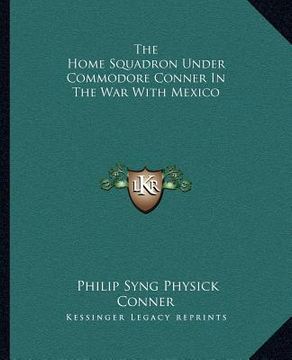 portada the home squadron under commodore conner in the war with mexico (in English)