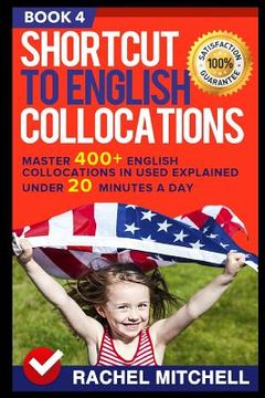 portada Shortcut to English Collocations: Master 400+ English Collocations in Used Explained Under 20 Minutes a Day (Book 4) (en Inglés)