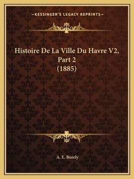 portada Histoire De La Ville Du Havre V2, Part 2 (1885) (en Francés)