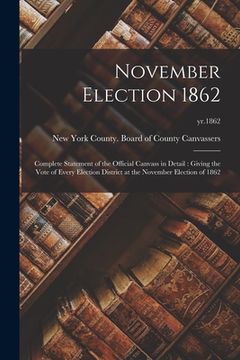 portada November Election 1862: Complete Statement of the Official Canvass in Detail: Giving the Vote of Every Election District at the November Elect (en Inglés)