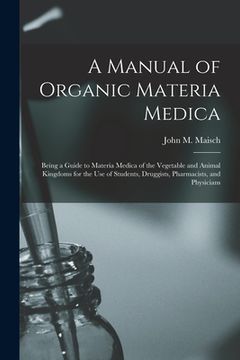 portada A Manual of Organic Materia Medica [electronic Resource]: Being a Guide to Materia Medica of the Vegetable and Animal Kingdoms for the Use of Students (en Inglés)