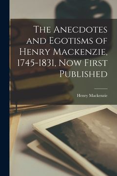 portada The Anecdotes and Egotisms of Henry Mackenzie, 1745-1831, Now First Published (en Inglés)