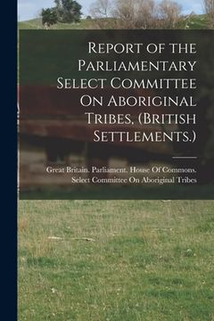 portada Report of the Parliamentary Select Committee On Aboriginal Tribes, (British Settlements.) (en Inglés)