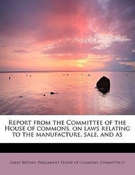 portada report from the committee of the house of commons, on laws relating to the manufacture, sale, and as (en Inglés)