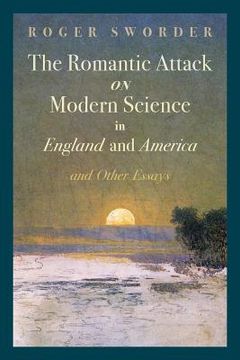 portada The Romantic Attack on Modern Science in England and America & Other Essays (en Inglés)