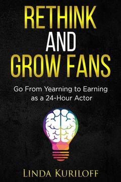 portada Rethink and Grow Fans: Go From Yearning to Earning as a 24-Hour Actor (en Inglés)