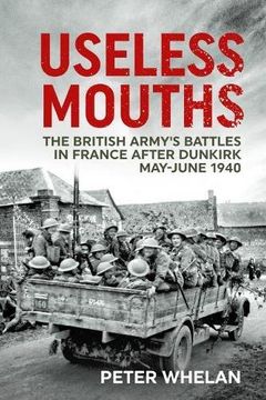 portada Useless Mouths: The British Army's Battles in France After Dunkirk May-June 1940 (en Inglés)