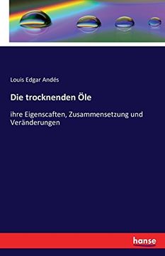 portada Die trocknenden Öle: ihre Eigenscaften, Zusammensetzung und Veränderungen (German Edition)