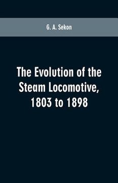 portada The evolution of the steam locomotive, 1803 to 1898