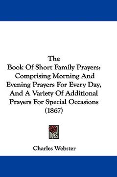 portada the book of short family prayers: comprising morning and evening prayers for every day, and a variety of additional prayers for special occasions (186 (in English)