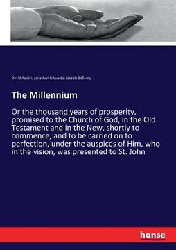 portada The Millennium: Or the thousand years of prosperity, promised to the Church of God, in the Old Testament and in the New, shortly to co