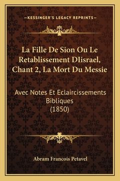 portada La Fille De Sion Ou Le Retablissement DIisrael, Chant 2, La Mort Du Messie: Avec Notes Et Eclaircissements Bibliques (1850) (in French)