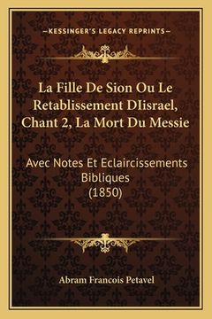 portada La Fille De Sion Ou Le Retablissement DIisrael, Chant 2, La Mort Du Messie: Avec Notes Et Eclaircissements Bibliques (1850) (en Francés)