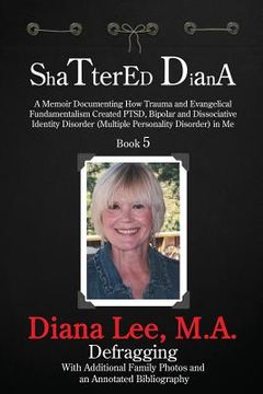 portada Shattered Diana - Book Five: A Memoir Documenting How Trauma and Evangelical Fundamentalism Created PTSD, Bipolar, Dissociative Disorder in Me (en Inglés)