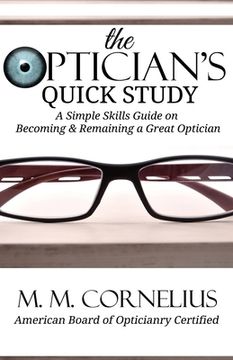 portada The Optician's Quick Study: A Simple Skills Guide to Becoming & Remaining a Great Optician (en Inglés)