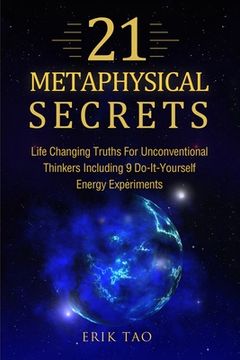 portada 21 Metaphysical Secrets: Life Changing Truths For Unconventional Thinkers Including 9 Do-It-Yourself Energy Experiments (en Inglés)