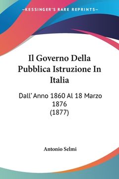 portada Il Governo Della Pubblica Istruzione In Italia: Dall' Anno 1860 Al 18 Marzo 1876 (1877) (in Italian)