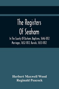 portada The Registers Of Seaham, In The County Of Durham. Baptisms, 1646-1812. Marriages, 1652-1812. Burials, 1653-1812 (en Inglés)
