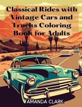 portada Classical Rides with Vintage Cars and Trucks Coloring Book for Adults: Explore the World of Classic Automobiles Through Relaxing Coloring Pages and Fa