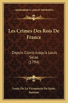 portada Les Crimes Des Rois De France: Depuis Clovis Jusqu'a Louis Seize (1794) (in French)