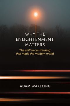 portada Why the Enlightenment Matters: The Shift in Our Thinking That Made the Modern World