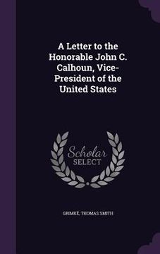 portada A Letter to the Honorable John C. Calhoun, Vice-President of the United States (en Inglés)
