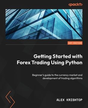 portada Getting Started with Forex Trading Using Python: Beginner's guide to the currency market and development of trading algorithms (in English)