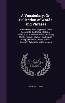 portada A Vocabulary; Or, Collection of Words and Phrases: Which Have Been Supposed to Be Peculiar to the United States of America. to Which Is Prefixed an Es (en Inglés)